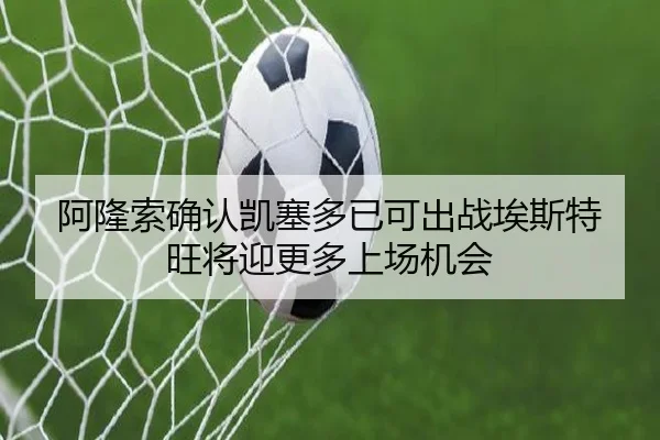 阿隆索确认凯塞多已可出战埃斯特旺将迎更多上场机会 | BAJIESPORTS